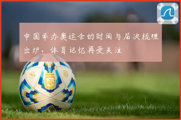 中国举办奥运会的时间与届次梳理出炉,体育记忆再受关注