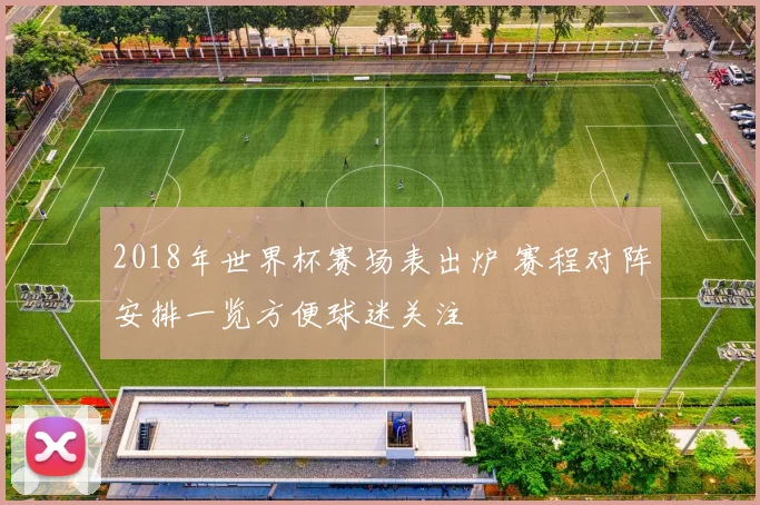 2018年世界杯赛场表出炉 赛程对阵安排一览方便球迷关注