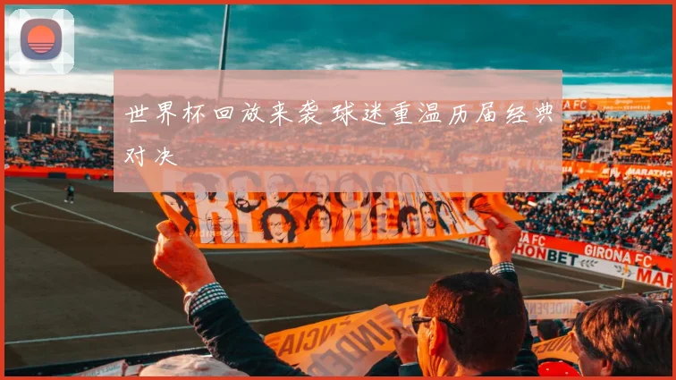 世界杯回放来袭 球迷重温历届经典对决