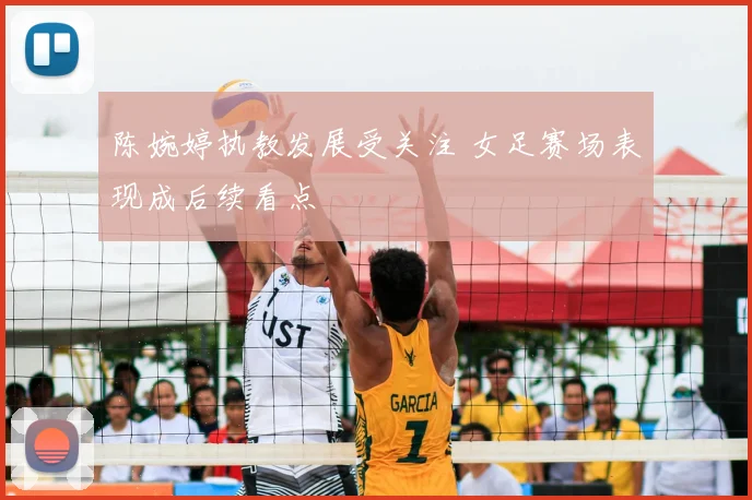 陈婉婷执教发展受关注 女足赛场表现成后续看点
