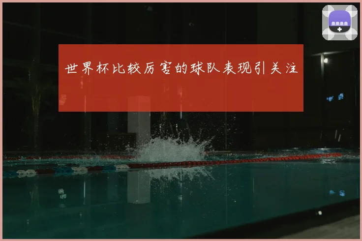世界杯比较厉害的球队表现引关注