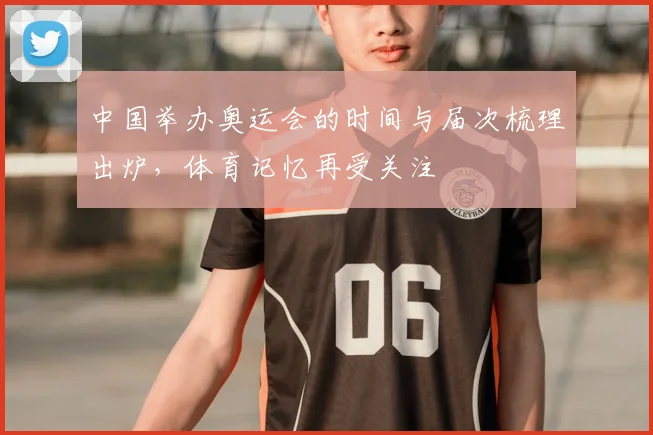 中国举办奥运会的时间与届次梳理出炉,体育记忆再受关注
