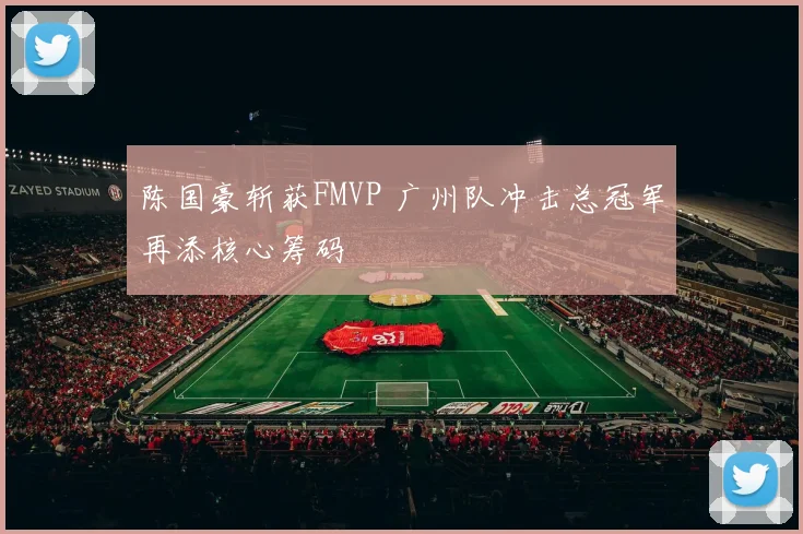 陈国豪斩获FMVP 广州队冲击总冠军再添核心筹码