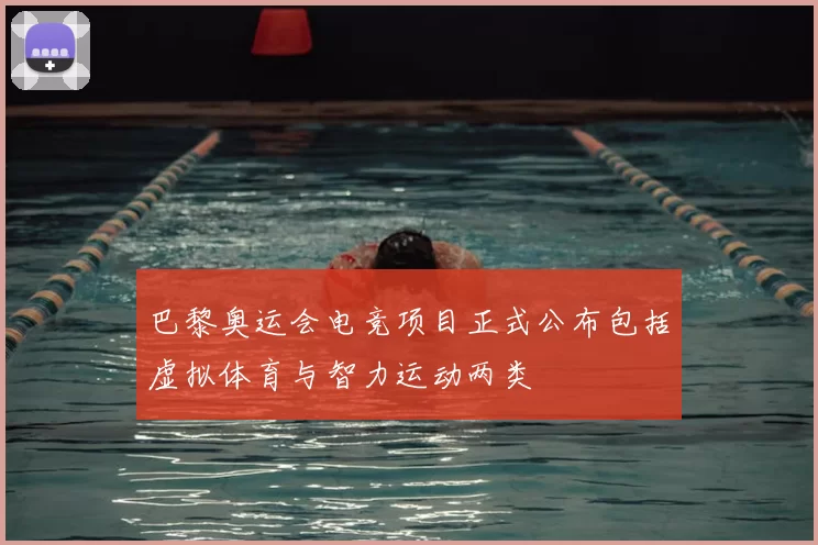 巴黎奥运会电竞项目正式公布包括虚拟体育与智力运动两类