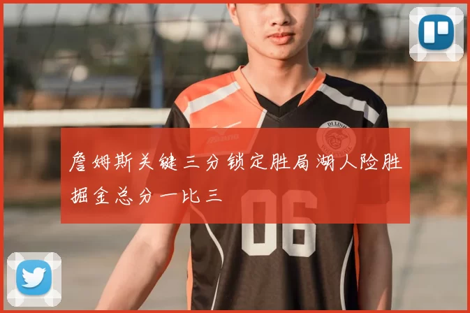 詹姆斯关键三分锁定胜局湖人险胜掘金总分一比三