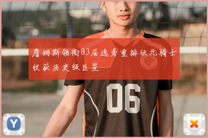 詹姆斯领衔03届选秀重排状元骑士收获历史级巨星