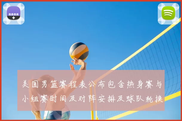 美国男篮赛程表公布包含热身赛与小组赛时间及对阵安排及球队轮换看点