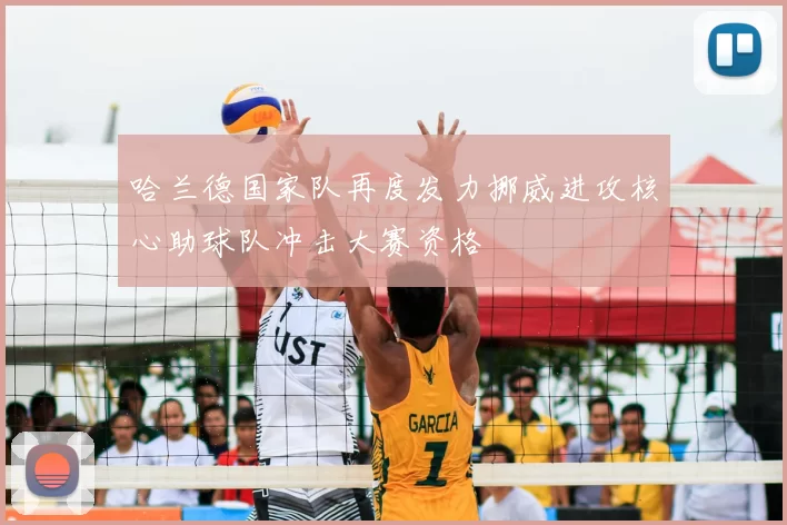 哈兰德国家队再度发力挪威进攻核心助球队冲击大赛资格