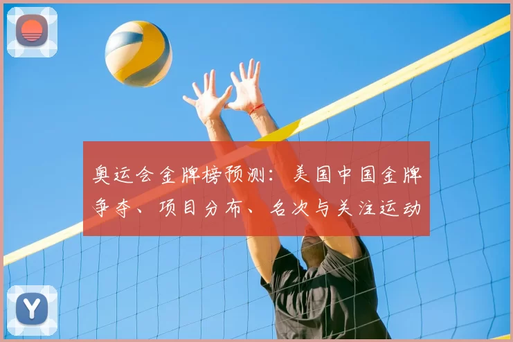 奥运会金牌榜预测：美国中国金牌争夺、项目分布、名次与关注运动员