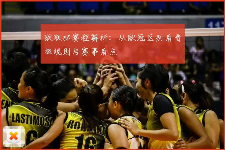 欧联杯赛程解析：从欧冠区别看晋级规则与赛事看点
