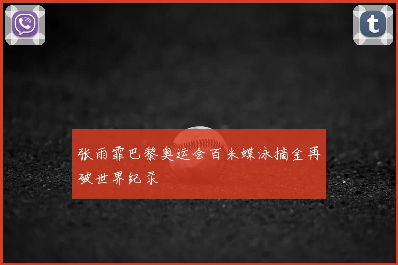 张雨霏巴黎奥运会百米蝶泳摘金再破世界纪录
