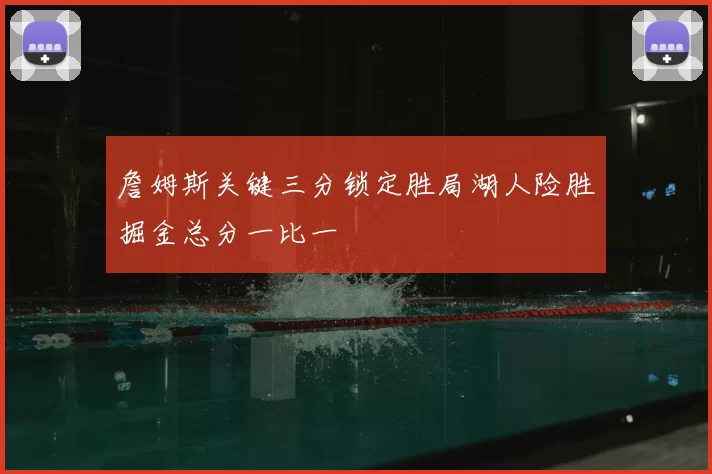 詹姆斯关键三分锁定胜局湖人险胜掘金总分一比一