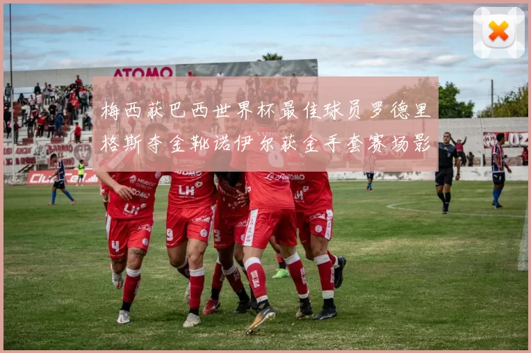 梅西获巴西世界杯最佳球员罗德里格斯夺金靴诺伊尔获金手套赛场影响