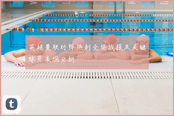 英超曼联对阵热刺全场战报及关键球员表现分析