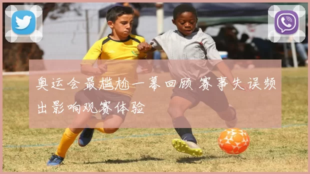 奥运会最尴尬一幕回顾 赛事失误频出影响观赛体验