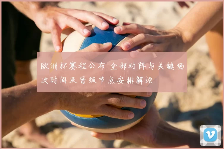 欧洲杯赛程公布 全部对阵与关键场次时间及晋级节点安排解读