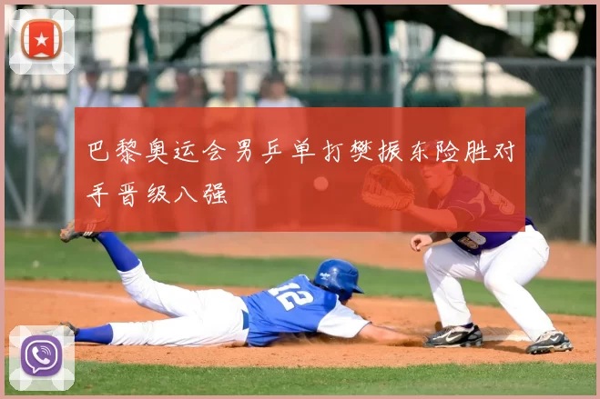 巴黎奥运会男乒单打樊振东险胜对手晋级八强