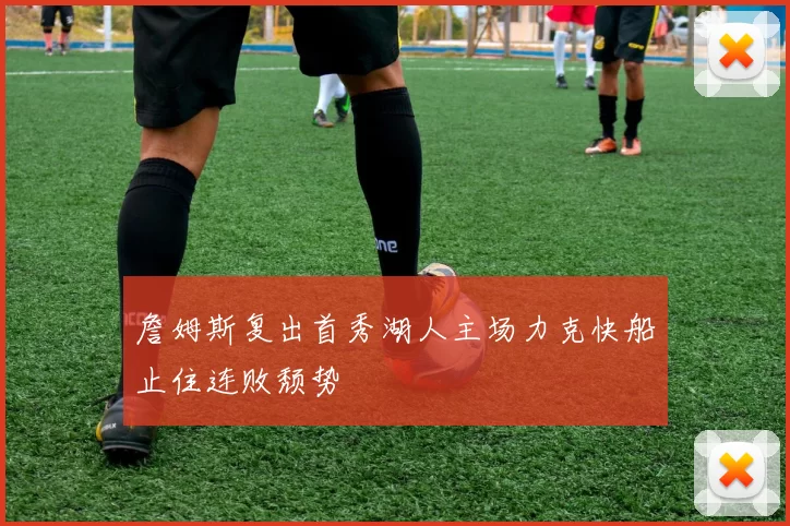 詹姆斯复出首秀湖人主场力克快船止住连败颓势