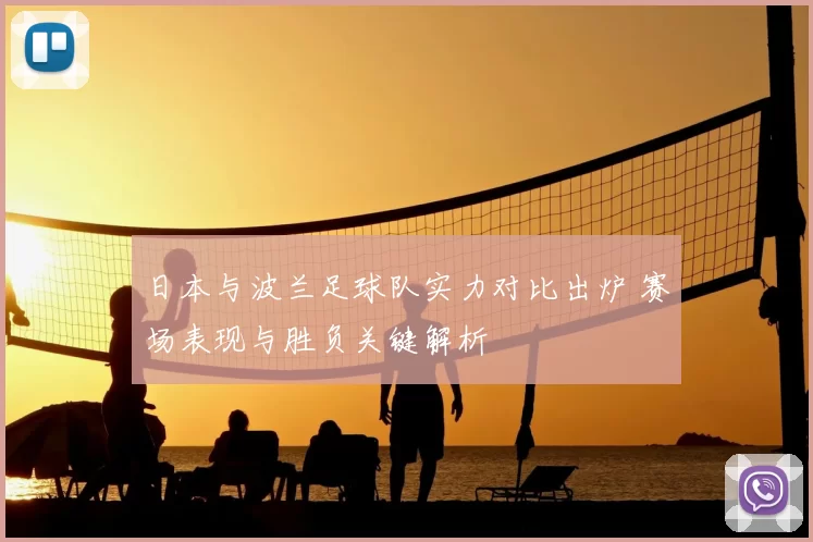 日本与波兰足球队实力对比出炉 赛场表现与胜负关键解析