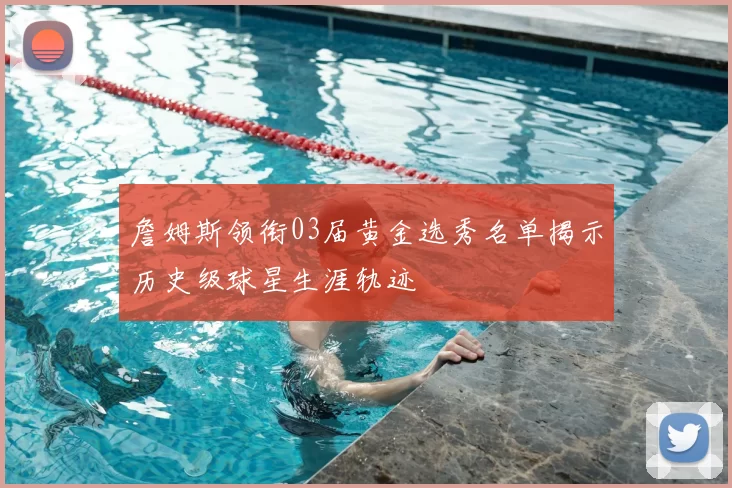 詹姆斯领衔03届黄金选秀名单揭示历史级球星生涯轨迹