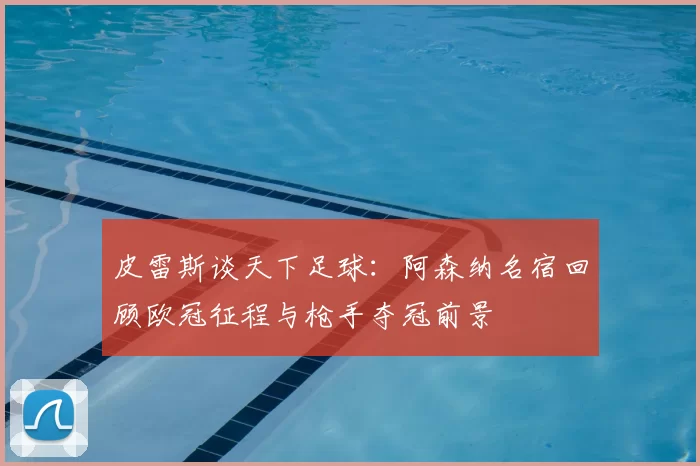 皮雷斯谈天下足球：阿森纳名宿回顾欧冠征程与枪手夺冠前景