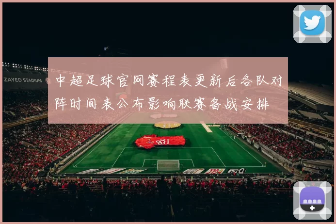 中超足球官网赛程表更新后各队对阵时间表公布影响联赛备战安排