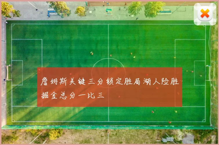 詹姆斯关键三分锁定胜局湖人险胜掘金总分一比三