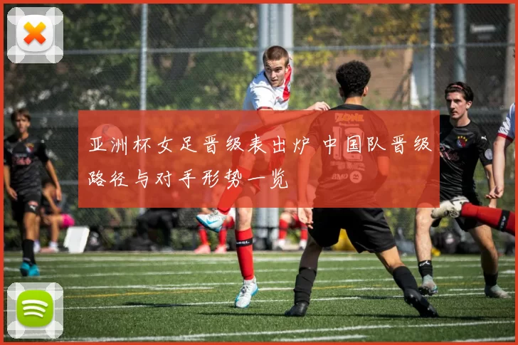 亚洲杯女足晋级表出炉 中国队晋级路径与对手形势一览