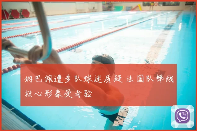 姆巴佩遭多队球迷质疑 法国队锋线核心形象受考验