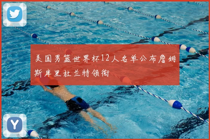 美国男篮世界杯12人名单公布詹姆斯库里杜兰特领衔