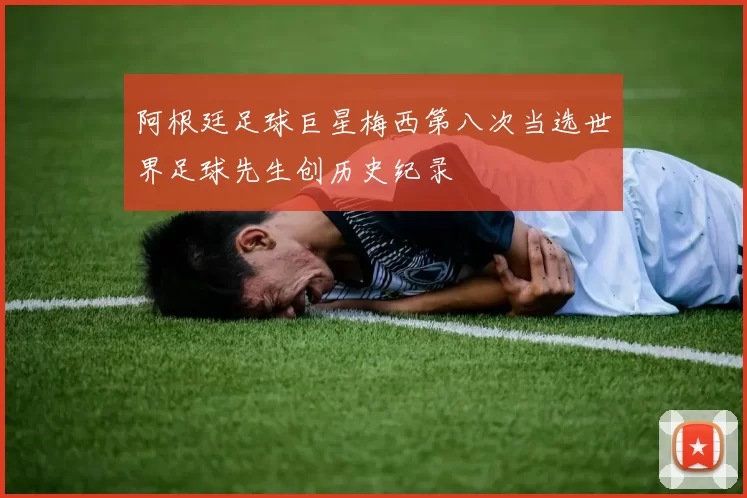 阿根廷足球巨星梅西第八次当选世界足球先生创历史纪录