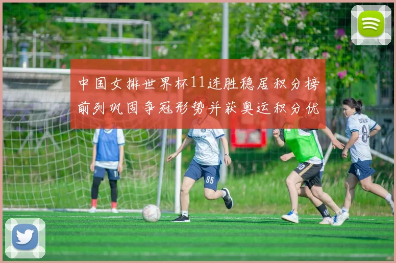 中国女排世界杯11连胜稳居积分榜前列巩固争冠形势并获奥运积分优势
