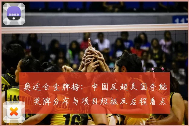 奥运会金牌榜：中国反超美国夺魁，奖牌分布与项目短板及后程看点
