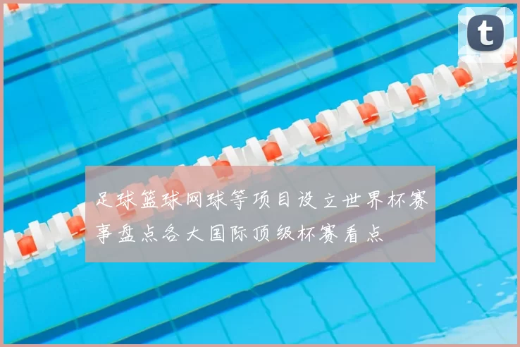 足球篮球网球等项目设立世界杯赛事盘点各大国际顶级杯赛看点