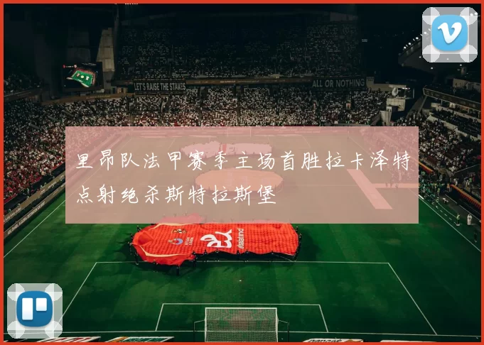 里昂队法甲赛季主场首胜拉卡泽特点射绝杀斯特拉斯堡