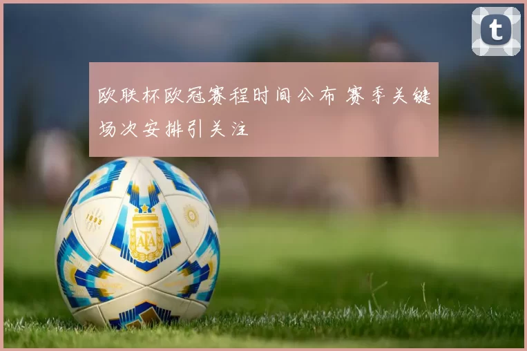 欧联杯欧冠赛程时间公布 赛季关键场次安排引关注