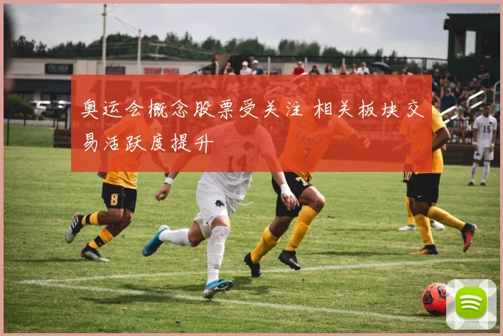 奥运会概念股票受关注 相关板块交易活跃度提升